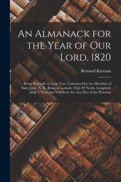 An Almanack for the Year of Our Lord, 1820 [microform]: Being Bissextile or Leap Year, Calculated for the Meridian of Saint John, N. B., Being in Lati - Kiernan, Bernard