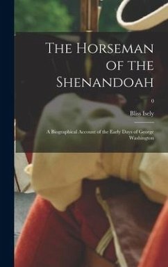 The Horseman of the Shenandoah; a Biographical Account of the Early Days of George Washington; 0 - Isely, Bliss