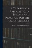 A Treatise on Arithmetic, in Theory and Practice, for the Use of Schools