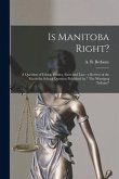 Is Manitoba Right? [microform]: a Question of Ethics, Politics, Facts and Law: a Review of the Manitoba School Question Published by &quote; The Winnipeg Tr