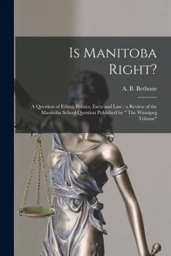 Is Manitoba Right? [microform]: a Question of Ethics, Politics, Facts and Law: a Review of the Manitoba School Question Published by 