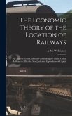 The Economic Theory of the Location of Railways [microform]; an Analysis of the Conditions Controlling the Laying out of Railways to Effect the Most J