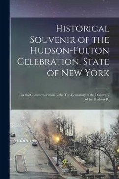 Historical Souvenir of the Hudson-Fulton Celebration, State of New York: for the Commemoration of the Ter-centenary of the Discovery of the Hudson Ri - Anonymous