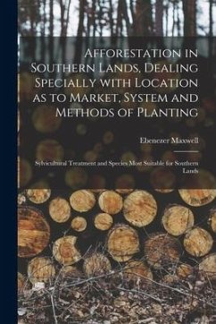 Afforestation in Southern Lands, Dealing Specially With Location as to Market, System and Methods of Planting: Sylvicultural Treatment and Species Mos - Maxwell, Ebenezer
