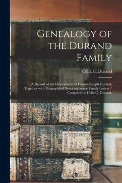 Genealogy of the Durand Family; a Record of the Descendants of Francis Joseph Durand, Together With Biographical Notes and Some Family Letters / Compi - Durand, Celia C.