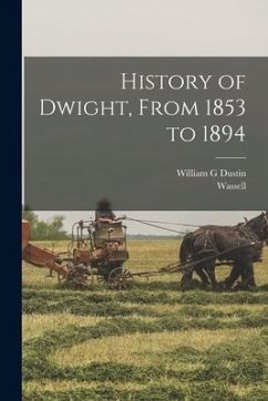 History of Dwight, From 1853 to 1894 - Dustin, William G.
