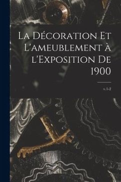 La Décoration Et L'ameublement à L'Exposition De 1900; v.1-2 - Anonymous