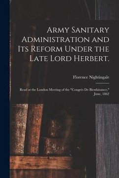 Army Sanitary Administration and Its Reform Under the Late Lord Herbert.: Read at the London Meeting of the 