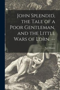 John Splendid, the Tale of a Poor Gentleman, and the Little Wars of Lorn. -- - Munro, Neil