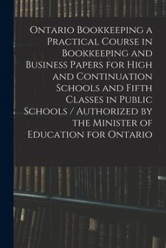 Ontario Bookkeeping a Practical Course in Bookkeeping and Business Papers for High and Continuation Schools and Fifth Classes in Public Schools / Auth - Anonymous