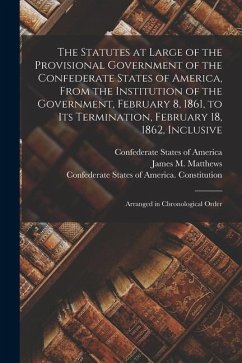 The Statutes at Large of the Provisional Government of the Confederate States of America, From the Institution of the Government, February 8, 1861, to