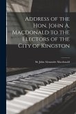 Address of the Hon. John A. Macdonald to the Electors of the City of Kingston