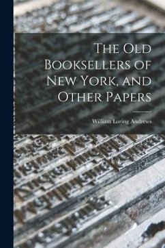 The Old Booksellers of New York, and Other Papers - Andrews, William Loring