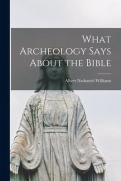 What Archeology Says About the Bible - Williams, Albert Nathaniel