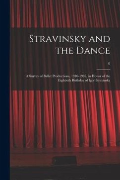 Stravinsky and the Dance: a Survey of Ballet Productions, 1910-1962, in Honor of the Eightieth Birthday of Igor Stravinsky; 0 - Anonymous