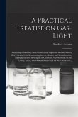 A Practical Treatise on Gas-light: Exhibiting a Summary Description of the Apparatus and Machinery Best Calculated for Illuminating Streets, Houses, a