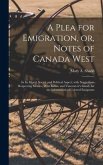 A Plea for Emigration, or, Notes of Canada West [microform]