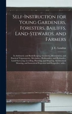 Self-instruction for Young Gardeners, Foresters, Bailiffs, Land-stewards, and Farmers; in Arithmetic and Book-keeping, Geometry, Mensuration, and Practical Trigonometry, Mechanics, Hydrostatics, and Hydraulics, Land-surveying, Levelling, Planning, And...