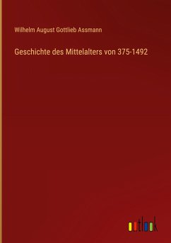 Geschichte des Mittelalters von 375-1492 - Assmann, Wilhelm August Gottlieb