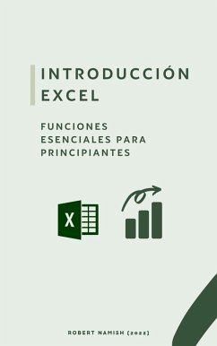 Introducción Excel: FUNCIONES ESENCIALES PARA PRINCIPIANTES (Microsoft Excel Principiantes, #1) (eBook, ePUB) - Namish, Robert Introducción Excel: FUNCIONES ESENCIALES PARA PRINCIPIANTES (Microsoft Excel Principiantes, #1) (eBook, ePUB) - Namish, Robert