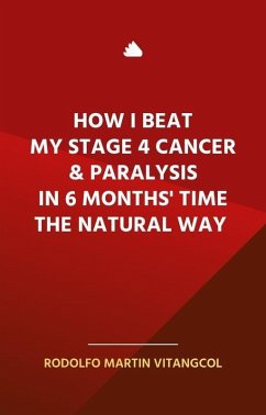 Cover How I Beat My Stage 4 Cancer & Paralysis in Six Months' Time the Natural Way (eBook, ePUB)