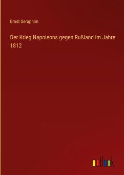 Der Krieg Napoleons gegen Rußland im Jahre 1812 - Seraphim, Ernst