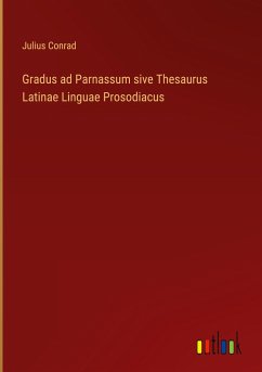 Gradus ad Parnassum sive Thesaurus Latinae Linguae Prosodiacus - Conrad, Julius