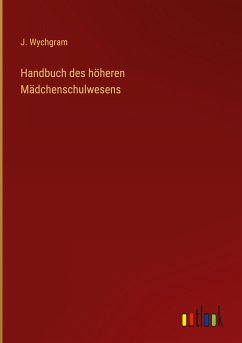 Handbuch des höheren Mädchenschulwesens - Wychgram, J.