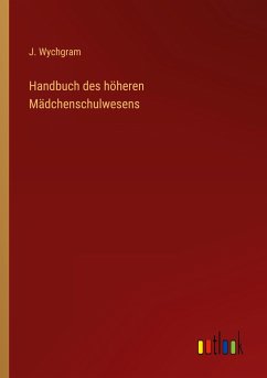 Handbuch des höheren Mädchenschulwesens - Wychgram, J.