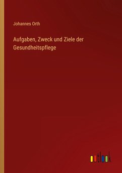 Aufgaben, Zweck und Ziele der Gesundheitspflege - Orth, Johannes