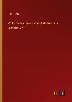 Vollständige praktische Anleitung zur Bienenzucht - Dinkel, G. M.
