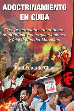ADOCTRINAMIENTO EN CUBA. Tres generaciones de cubanos sometidos a las tergiversaciones y falsedades del Marxismo Raúl
