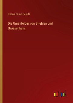 Die Urnenfelder von Strehlen und Grossenhain - Geinitz, Hanns Bruno