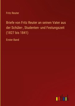 Briefe von Fritz Reuter an seinen Vater aus der Schüler-, Studenten- und Festungszeit (1827 bis 1841) - Reuter, Fritz