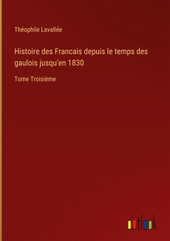 Histoire des Francais depuis le temps des gaulois jusqu'en 1830 - Lavallée, Théophile