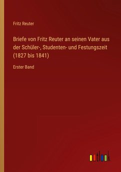 Briefe von Fritz Reuter an seinen Vater aus der Schüler-, Studenten- und Festungszeit (1827 bis 1841) - Reuter, Fritz