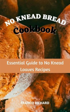 No Knead Bread Cookbook : Essential Guide to No Knead Loaves Recipes (eBook, ePUB) - Richard, Franco
