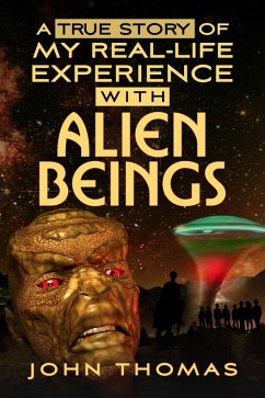 A True Story Of My Real-Life Experience With Alien Beings (eBook, ePUB) - Thomas, John