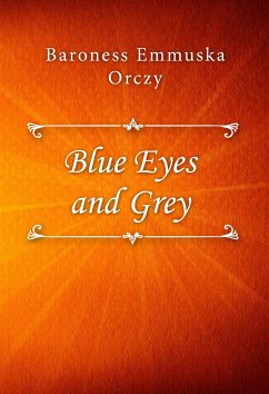 Blue Eyes and Grey (eBook, ePUB) - Emmuska Orczy, Baroness