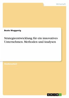 Strategieentwicklung für ein innovatives Unternehmen. Methoden und Analysen - Wuggenig, Beate