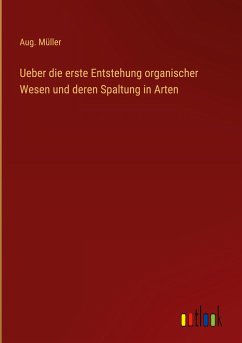 Ueber die erste Entstehung organischer Wesen und deren Spaltung in Arten - Müller, Aug.