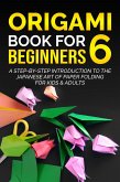 Origami Book for Beginners 6: A Step-by-Step Introduction to the Japanese Art of Paper Folding for Kids & Adults (eBook, ePUB)