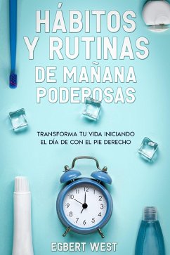 Hábitos y Rutinas de Mañana Poderosas: Transforma tu Vida Iniciando el Día de con el Pie Derecho (eBook, ePUB) - West, Egbert