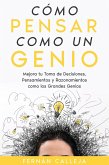 Cómo Pensar Como un Genio: Mejora tu Toma de Decisiones, Pensamientos y Razonamientos como los Grandes Genios (eBook, ePUB)