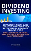 Dividend Investing I Complete Beginner's Guide to Learn How to Create Passive Income by Trading Dividend Stocks I Start Achieving Financial Freedom and Planning Your Early Retirement (eBook, ePUB)