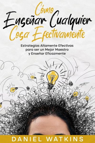 Cómo Enseñar Cualquier Cosa Efectivamente: Estrategias Altamente Efectivas para ser un Mejor Maestro y Enseñar Eficazmente (eBook, ePUB)