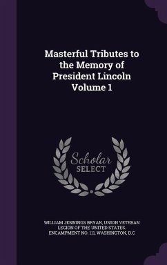 Masterful Tributes to the Memory of President Lincoln Volume 1 - Bryan, William Jennings