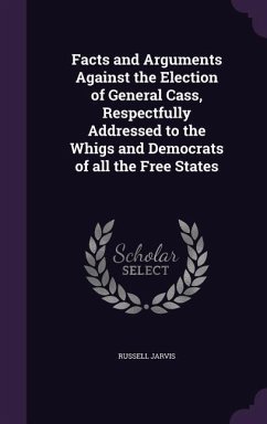 Facts and Arguments Against the Election of General Cass, Respectfully Addressed to the Whigs and Democrats of all the Free States - Jarvis, Russell