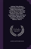 Arabian Tales; Being a Continuation of the Arabian Nights Entertainments. Consisting of one Thousand and one Stories, Told by the Sultaness of the Indies ... Containing a Better Account of the Customs, Manners, and Religion of the Eastern Nations, Than Is