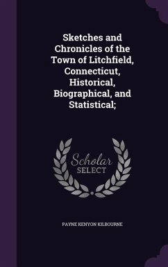Sketches and Chronicles of the Town of Litchfield, Connecticut, Historical, Biographical, and Statistical; - Kilbourne, Payne Kenyon